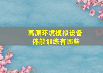 高原环境模拟设备 体能训练有哪些